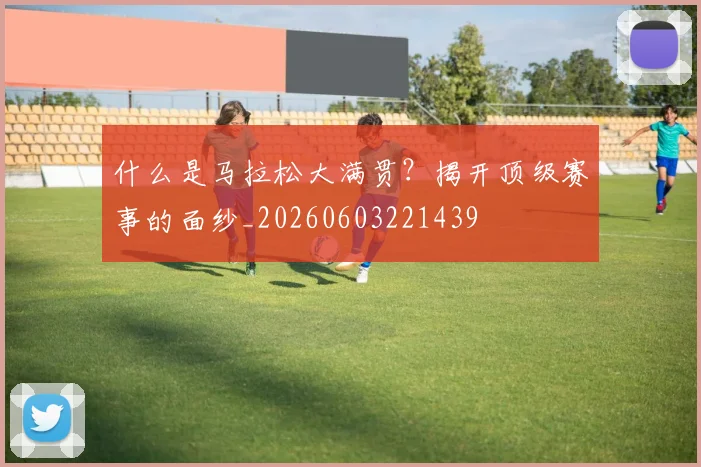什么是马拉松大满贯?揭开顶级赛事的面纱_20260603221439