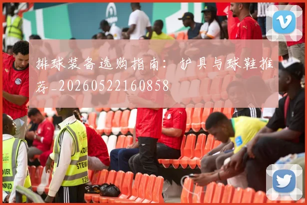 排球装备选购指南：护具与球鞋推荐_20260522160858