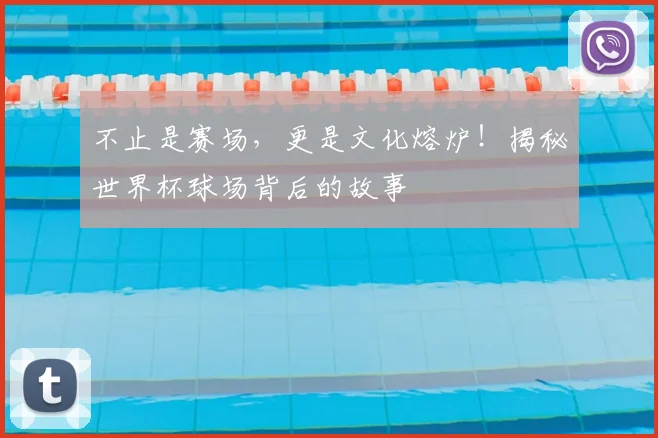 不止是赛场,更是文化熔炉!揭秘世界杯球场背后的故事