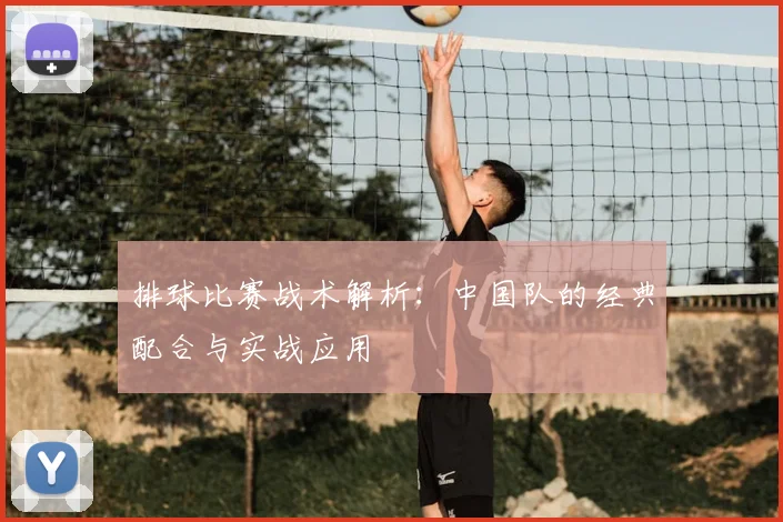 排球比赛战术解析:中国队的经典配合与实战应用