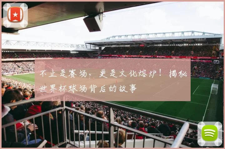 不止是赛场,更是文化熔炉!揭秘世界杯球场背后的故事