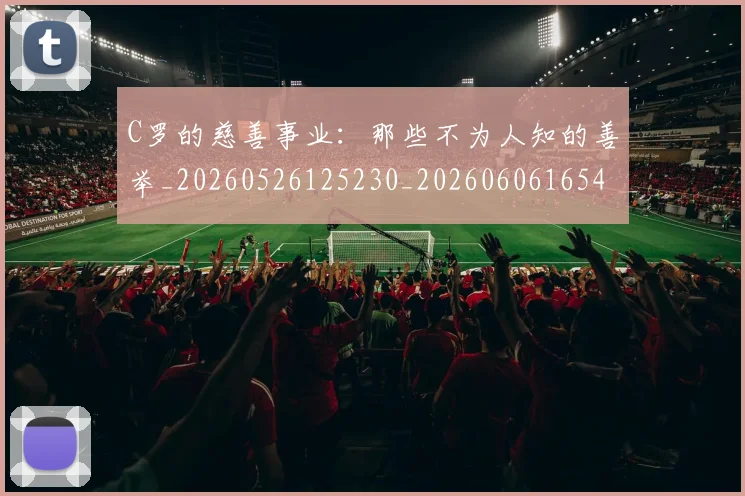 C罗的慈善事业:那些不为人知的善举_20260526125230_20260606165421