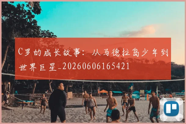 C罗的成长故事:从马德拉岛少年到世界巨星_20260606165421