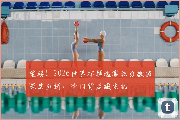重磅!2026世界杯预选赛积分数据深度分析,冷门背后藏玄机