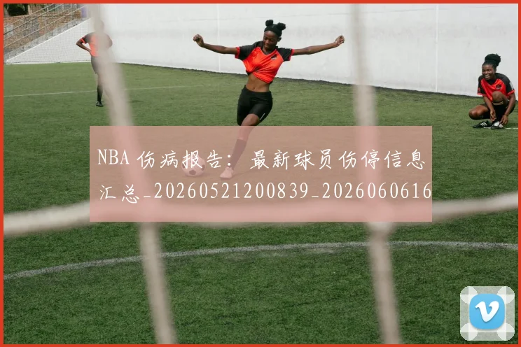 NBA 伤病报告：最新球员伤停信息汇总_20260521200839_20260606165536