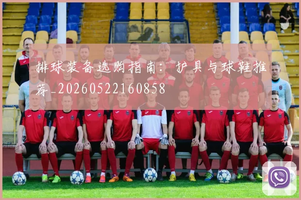 排球装备选购指南：护具与球鞋推荐_20260522160858