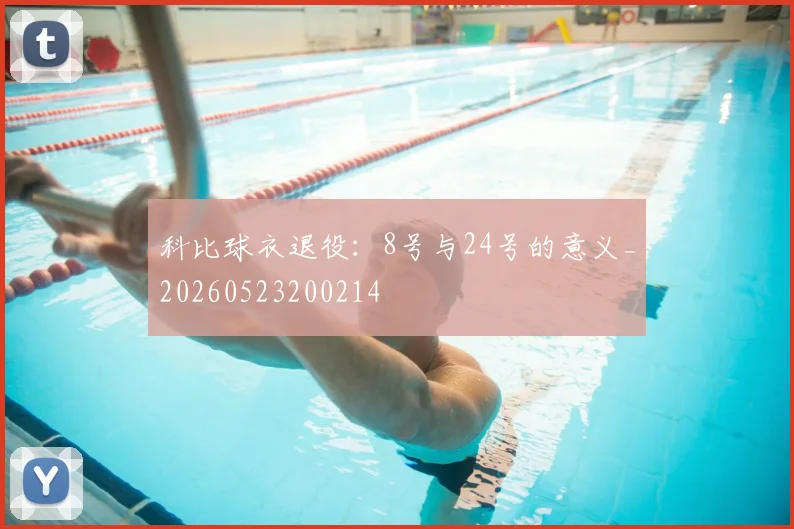 科比球衣退役：8号与24号的意义_20260523200214